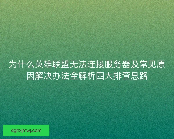 为什么英雄联盟无法连接服务器及常见原因解决办法全解析四大排查思路