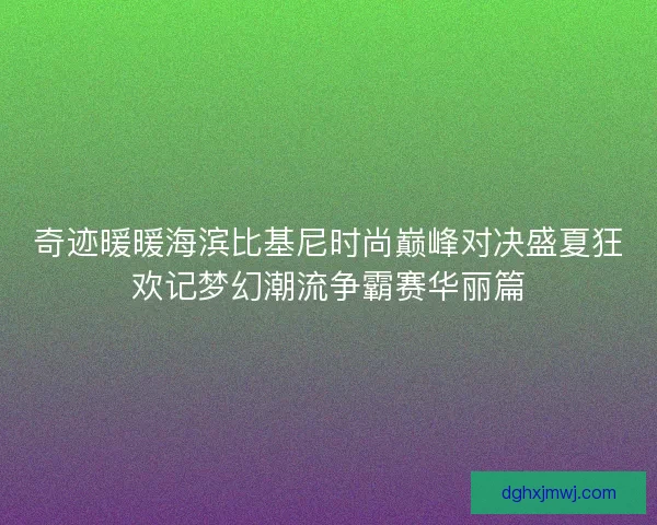 奇迹暖暖海滨比基尼时尚巅峰对决盛夏狂欢记梦幻潮流争霸赛华丽篇