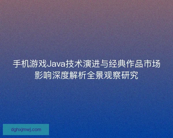 手机游戏Java技术演进与经典作品市场影响深度解析全景观察研究