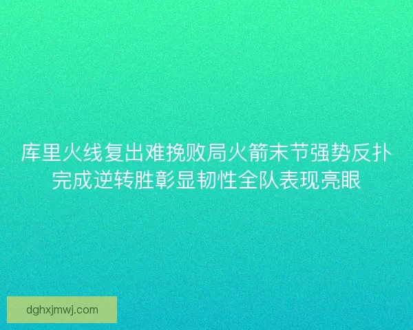 库里火线复出难挽败局火箭末节强势反扑完成逆转胜彰显韧性全队表现亮眼