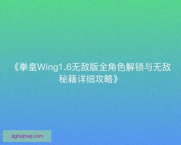 《拳皇Wing1.6无敌版全角色解锁与无敌秘籍详细攻略》