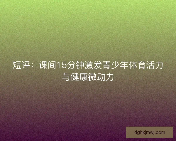 短评：课间15分钟激发青少年体育活力与健康微动力